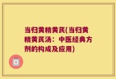 当归黄精黄芪(当归黄精黄芪汤：中医经典方剂的构成及应用)