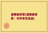 酒黄精甘草(酒黄精甘草：中药养生圣品)