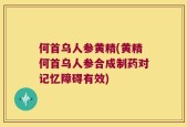 何首乌人参黄精(黄精何首乌人参合成制药对记忆障碍有效)