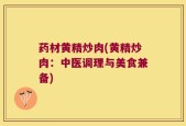 药材黄精炒肉(黄精炒肉：中医调理与美食兼备)