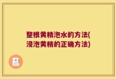 整根黄精泡水的方法(浸泡黄精的正确方法)
