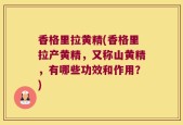 香格里拉黄精(香格里拉产黄精，又称山黄精，有哪些功效和作用？)