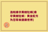 洛阳康华黄精牡蛎(康华黄精牡蛎：黄金配方为您带来健康世界)