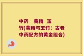 中药   黄精  玉竹(黄精与玉竹：古老中药配方的黄金组合)