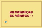 成都有黄精苗吗(成都是否有黄精苗供应？)
