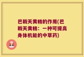 巴戟天黄精的作用(巴戟天黄精：一种可提高身体机能的中草药)