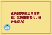 正高健黄精(正高健黄精：延缓细胞老化，提升免疫力)