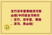 玉竹淫羊藿黄精泽泻焦山楂(中药组合泻痢方：玉竹、淫羊藿、黄精、泽泻、焦山楂)