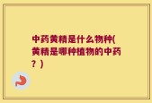 中药黄精是什么物种(黄精是哪种植物的中药？)