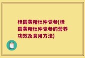 桂圆黄精杜仲党参(桂圆黄精杜仲党参的营养功效及食用方法)