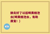 肺炎好了以后喝黄精泡水(喝黄精泡水，有助康复！)