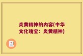 炎黄精神的内容(中华文化瑰宝：炎黄精神)