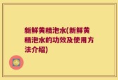 新鲜黄精泡水(新鲜黄精泡水的功效及使用方法介绍)