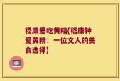 嵇康爱吃黄精(嵇康钟爱黄精：一位文人的美食选择)