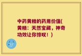中药黄精的药用价值(黄精：天然宝藏，神奇功效让你惊叹！)