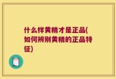什么样黄精才是正品(如何辨别黄精的正品特征)