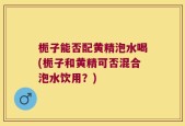 栀子能否配黄精泡水喝(栀子和黄精可否混合泡水饮用？)