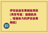 伊生肽益生黄精肽男款(男性专属：强健肌肉，增强体力的伊生肽黄精肽)