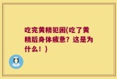 吃完黄精犯困(吃了黄精后身体疲惫？这是为什么！)