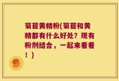 菊苣黄精粉(菊苣和黄精都有什么好处？现有粉剂结合，一起来看看！)