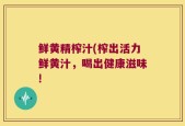 鲜黄精榨汁(榨出活力鲜黄汁，喝出健康滋味!