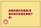 湖南林泉药业黄精(湖南林泉药业推出黄精产品)