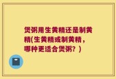 煲粥用生黄精还是制黄精(生黄精或制黄精，哪种更适合煲粥？)