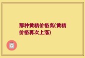 那种黄精价格高(黄精价格再次上涨)