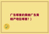 广东哪里的黄精广东黄精产地在哪里？)