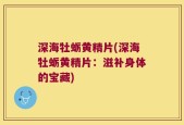 深海牡蛎黄精片(深海牡蛎黄精片：滋补身体的宝藏)