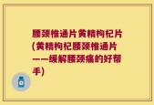 腰颈椎通片黄精枸杞片(黄精枸杞腰颈椎通片——缓解腰颈痛的好帮手)