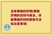 含有黄精的药物(黄精药物的功效与用法，详解黄精药材的使用方法和注意事项)