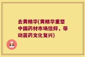 去黄精华(黄精华重塑中国药材市场信仰，带动苗药文化复兴)