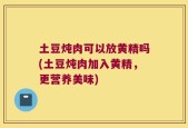 土豆炖肉可以放黄精吗(土豆炖肉加入黄精，更营养美味)