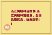 浙江黄精种苗批发(浙江黄精种苗批发，全国品质优良，快来选购！)