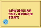 生黄精炖排骨(生黄精炖排骨，营养美味的家常健康菜)