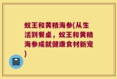 蚁王和黄精海参(从生活到餐桌，蚁王和黄精海参成就健康食材新宠)