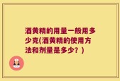 酒黄精的用量一般用多少克(酒黄精的使用方法和剂量是多少？)