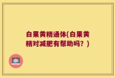 白果黄精通体(白果黄精对减肥有帮助吗？)