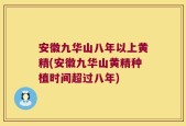 安徽九华山八年以上黄精(安徽九华山黄精种植时间超过八年)