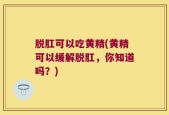 脱肛可以吃黄精(黄精可以缓解脱肛，你知道吗？)
