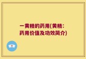 一黄精的药用(黄精：药用价值及功效简介)
