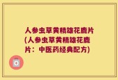 人参虫草黄精雄花鹿片(人参虫草黄精雄花鹿片：中医药经典配方)