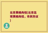 北京黄精肉桂(北京出现黄精肉桂，市民热议)