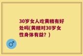 30岁女人吃黄精有好处吗(黄精对30岁女性身体有益？)