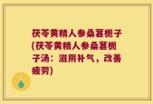茯苓黄精人参桑葚栀子(茯苓黄精人参桑葚栀子汤：滋阴补气，改善疲劳)