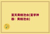 夏天黄精泡水(夏季神器：黄精泡水)
