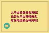 九华山特色美食黄精(品尝九华山黄精美食，享受地道的山林风味)