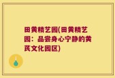 田黄精艺园(田黄精艺园：品尝身心宁静的黄芪文化园区)