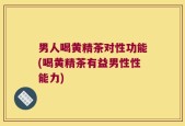 男人喝黄精茶对性功能(喝黄精茶有益男性性能力)